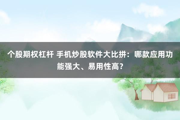 个股期权杠杆 手机炒股软件大比拼：哪款应用功能强大、易用性高？