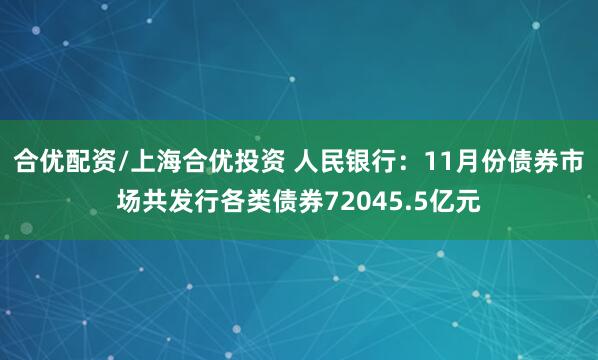 合优配资/上海合优投资 人民银行：11月份债券市场共发行各类债券72045.5亿元