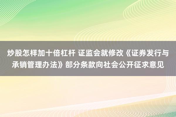 炒股怎样加十倍杠杆 证监会就修改《证券发行与承销管理办法》部分条款向社会公开征求意见