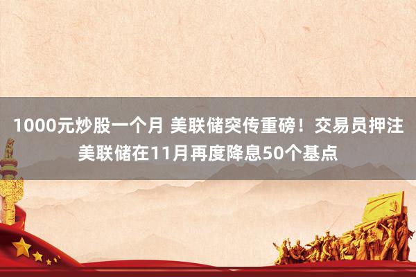 1000元炒股一个月 美联储突传重磅！交易员押注美联储在11月再度降息50个基点