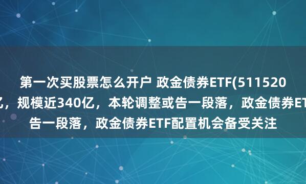 第一次买股票怎么开户 政金债券ETF(511520)昨日净流入超3.7亿，规模近340亿，本轮调整或告一段落，政金债券ETF配置机会备受关注
