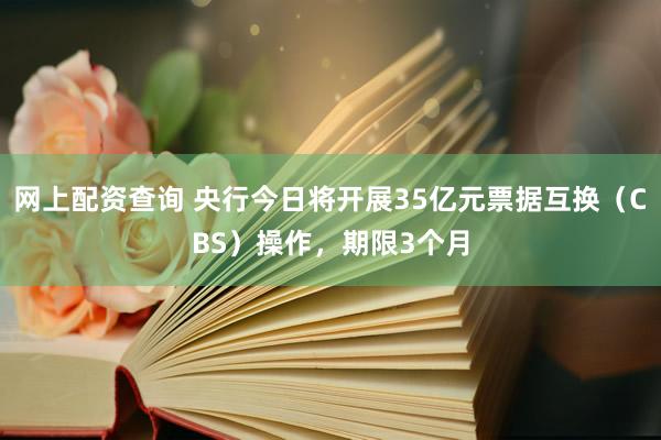 网上配资查询 央行今日将开展35亿元票据互换（CBS）操作，期限3个月