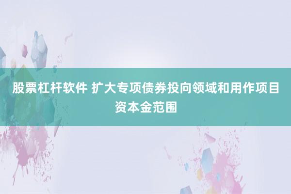 股票杠杆软件 扩大专项债券投向领域和用作项目资本金范围