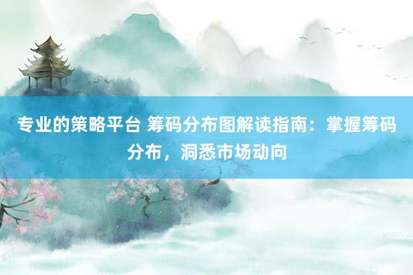 专业的策略平台 筹码分布图解读指南：掌握筹码分布，洞悉市场动向