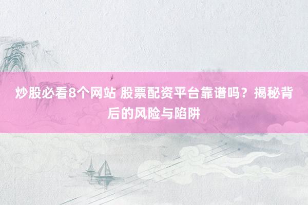 炒股必看8个网站 股票配资平台靠谱吗？揭秘背后的风险与陷阱