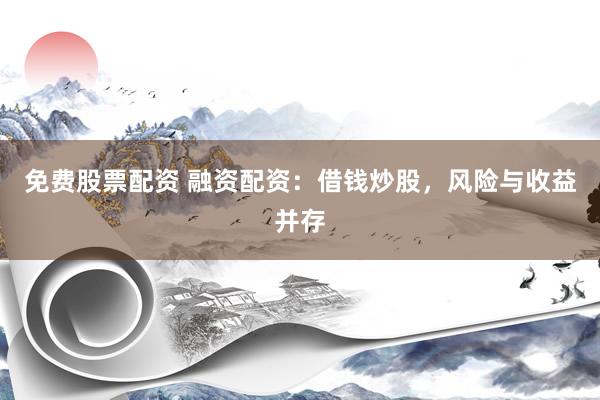 免费股票配资 融资配资：借钱炒股，风险与收益并存