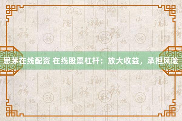 思茅在线配资 在线股票杠杆：放大收益，承担风险