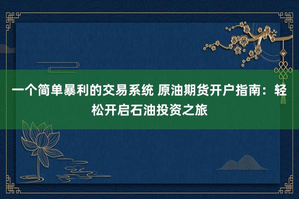 一个简单暴利的交易系统 原油期货开户指南：轻松开启石油投资之旅