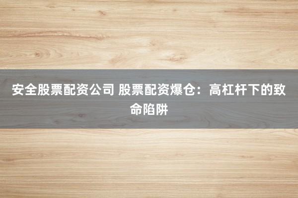 安全股票配资公司 股票配资爆仓：高杠杆下的致命陷阱