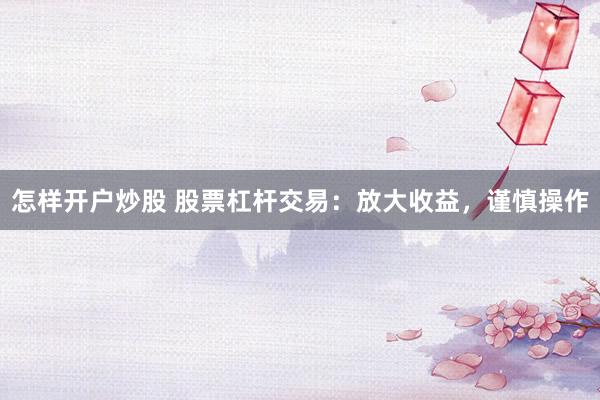 怎样开户炒股 股票杠杆交易：放大收益，谨慎操作