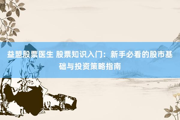 益盟股票医生 股票知识入门：新手必看的股市基础与投资策略指南