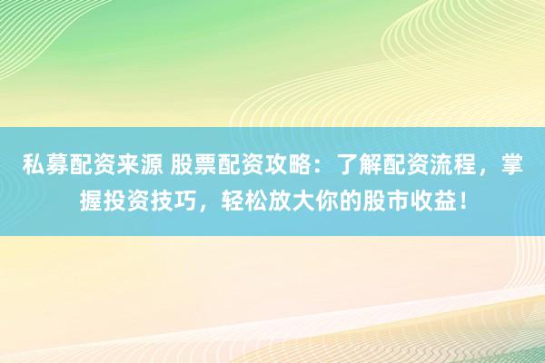 私募配资来源 股票配资攻略：了解配资流程，掌握投资技巧，轻松放大你的股市收益！