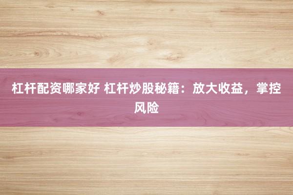 杠杆配资哪家好 杠杆炒股秘籍：放大收益，掌控风险