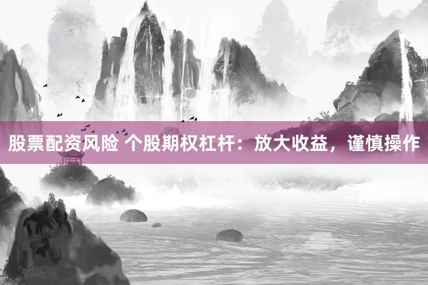 股票配资风险 个股期权杠杆：放大收益，谨慎操作