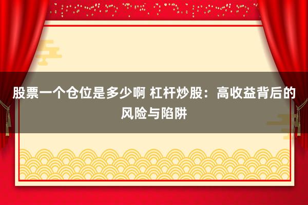 股票一个仓位是多少啊 杠杆炒股：高收益背后的风险与陷阱