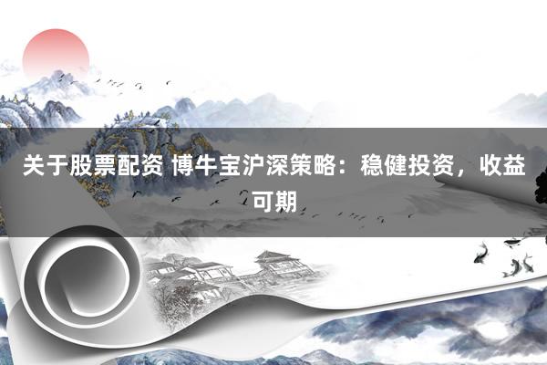 关于股票配资 博牛宝沪深策略：稳健投资，收益可期