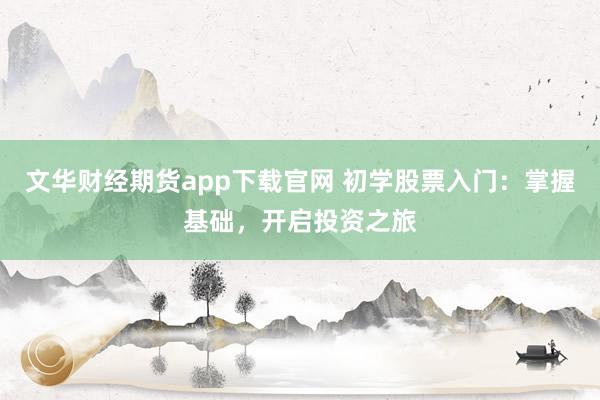 文华财经期货app下载官网 初学股票入门：掌握基础，开启投资之旅