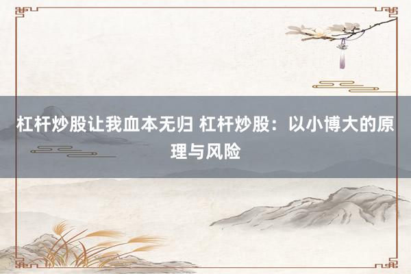 杠杆炒股让我血本无归 杠杆炒股：以小博大的原理与风险
