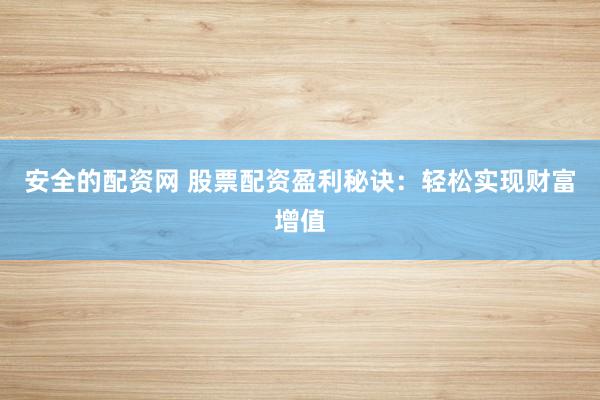 安全的配资网 股票配资盈利秘诀：轻松实现财富增值