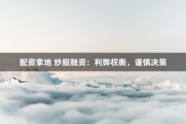 配资拿地 炒股融资：利弊权衡，谨慎决策