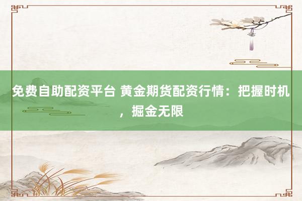 免费自助配资平台 黄金期货配资行情：把握时机，掘金无限