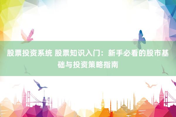 股票投资系统 股票知识入门：新手必看的股市基础与投资策略指南