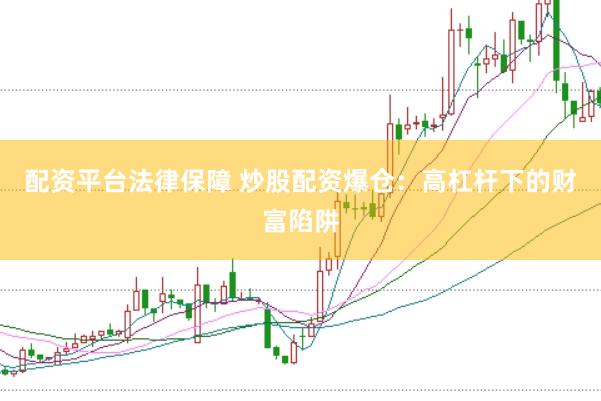 配资平台法律保障 炒股配资爆仓：高杠杆下的财富陷阱