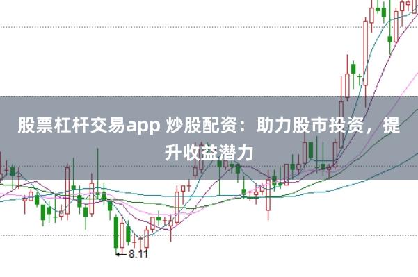 股票杠杆交易app 炒股配资：助力股市投资，提升收益潜力