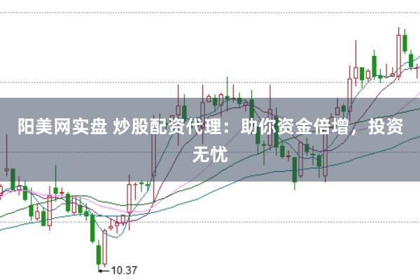 阳美网实盘 炒股配资代理：助你资金倍增，投资无忧