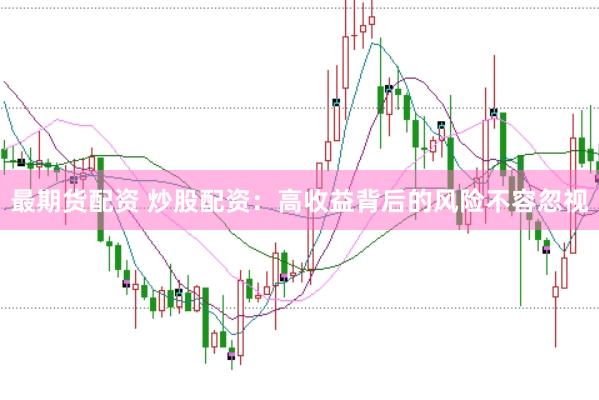 最期货配资 炒股配资：高收益背后的风险不容忽视
