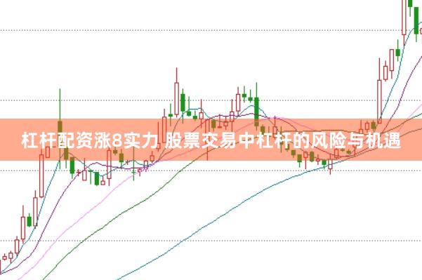 杠杆配资涨8实力 股票交易中杠杆的风险与机遇