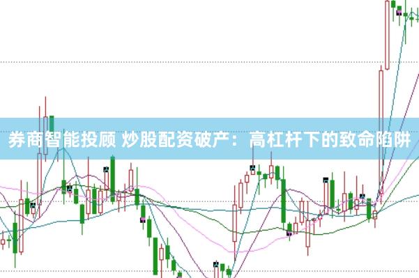 券商智能投顾 炒股配资破产：高杠杆下的致命陷阱