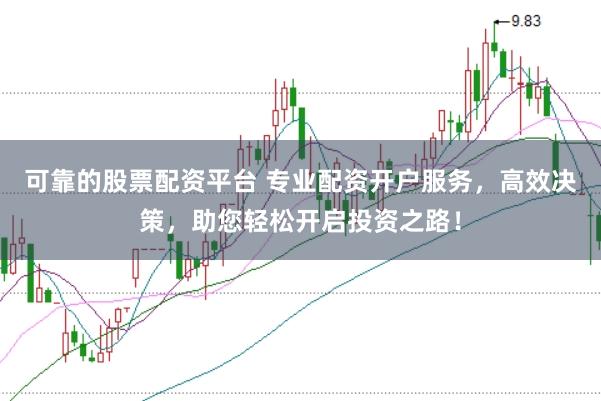 可靠的股票配资平台 专业配资开户服务，高效决策，助您轻松开启投资之路！