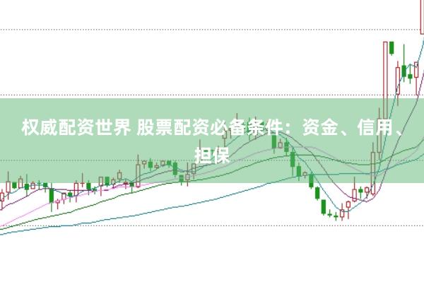权威配资世界 股票配资必备条件：资金、信用、担保