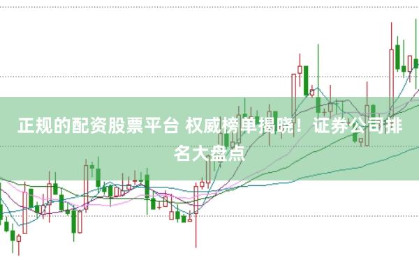 正规的配资股票平台 权威榜单揭晓！证券公司排名大盘点
