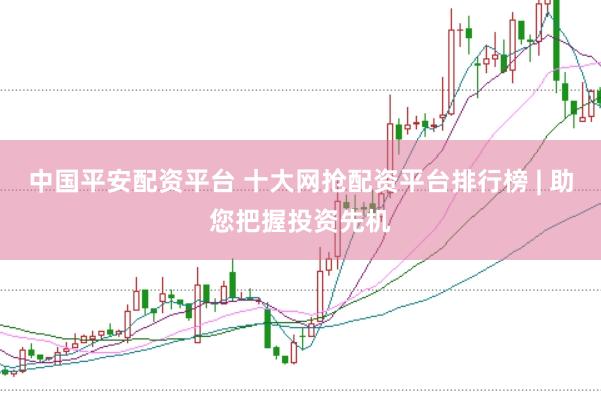 中国平安配资平台 十大网抢配资平台排行榜 | 助您把握投资先机