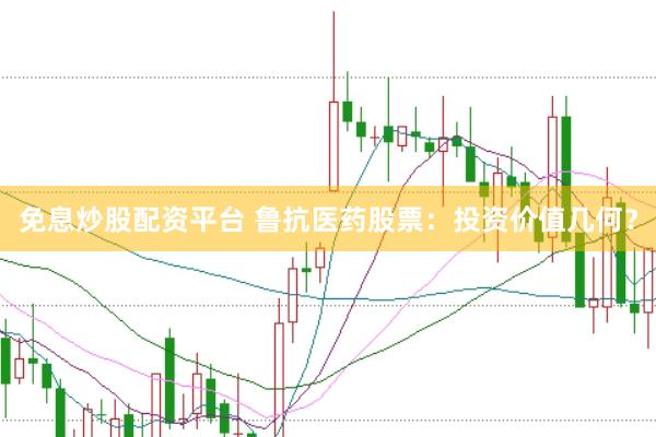 免息炒股配资平台 鲁抗医药股票：投资价值几何？