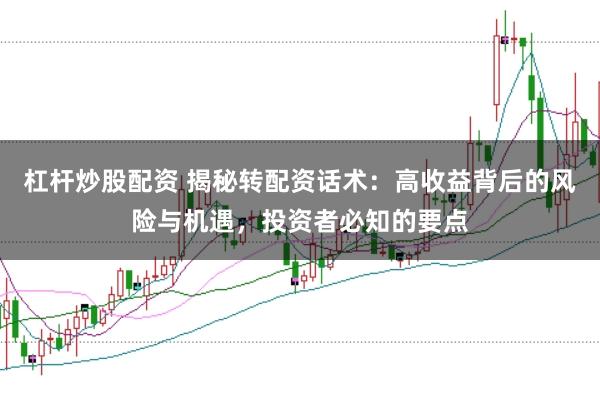 杠杆炒股配资 揭秘转配资话术：高收益背后的风险与机遇，投资者必知的要点