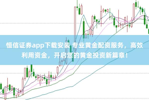 恒信证券app下载安装 专业黄金配资服务，高效利用资金，开启您的黄金投资新篇章！