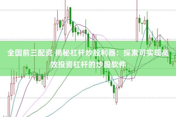 全国前三配资 揭秘杠杆炒股利器：探索可实现高效投资杠杆的炒股软件