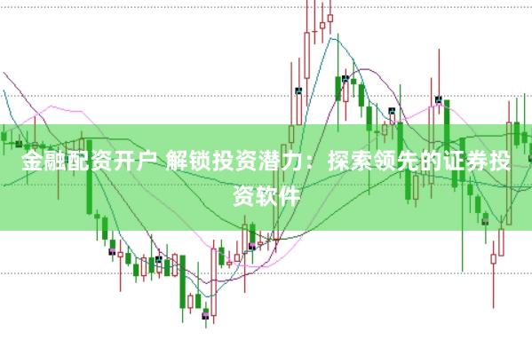 金融配资开户 解锁投资潜力：探索领先的证券投资软件