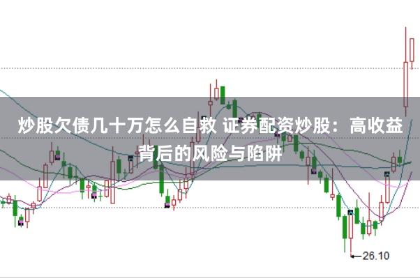 炒股欠债几十万怎么自救 证券配资炒股：高收益背后的风险与陷阱