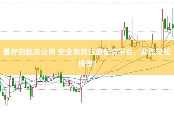最好的配资公司 安全高效注册配资平台，助您轻松投资！