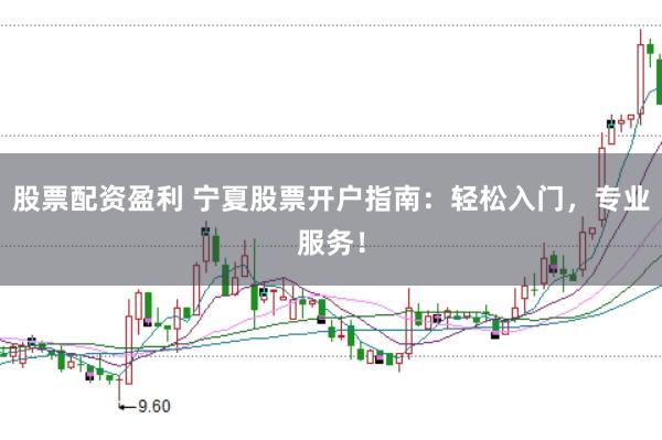 股票配资盈利 宁夏股票开户指南：轻松入门，专业服务！