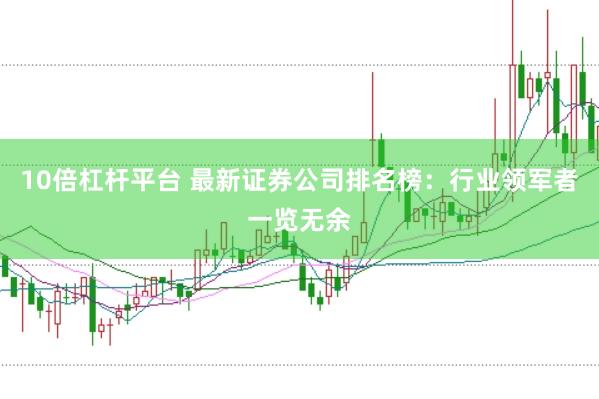 10倍杠杆平台 最新证券公司排名榜：行业领军者一览无余