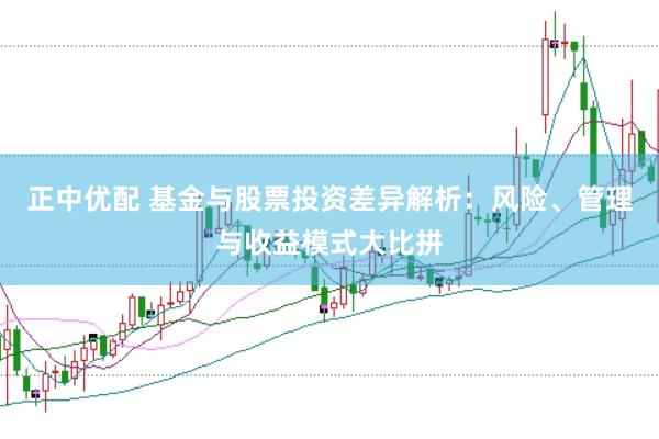 正中优配 基金与股票投资差异解析：风险、管理与收益模式大比拼