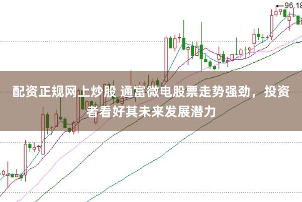 配资正规网上炒股 通富微电股票走势强劲，投资者看好其未来发展潜力