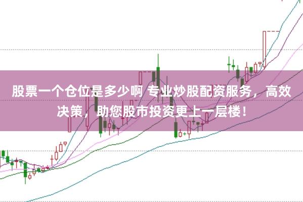 股票一个仓位是多少啊 专业炒股配资服务，高效决策，助您股市投资更上一层楼！