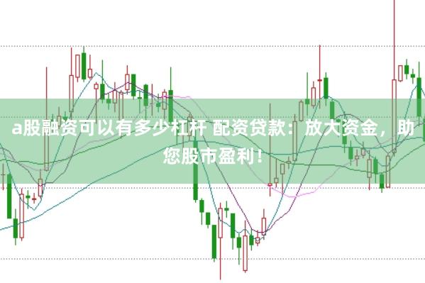 a股融资可以有多少杠杆 配资贷款：放大资金，助您股市盈利！