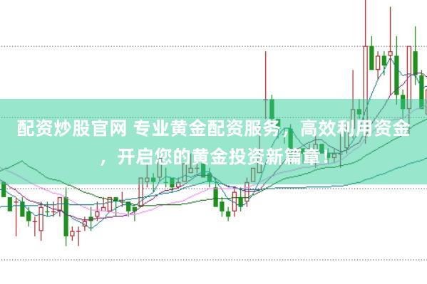 配资炒股官网 专业黄金配资服务，高效利用资金，开启您的黄金投资新篇章！